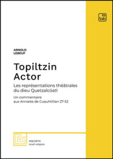 Topiltzin Actor. Les représentations théatrales du dieu Quetzalcoatl. Un commentaire aux Annales de Cuauhtitlan 27-52