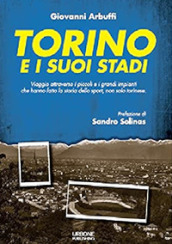 Torino e i suoi stadi. Viaggio attraverso i piccoli e i grandi impianti che hanno fatto la storia dello sport, non solo torinese