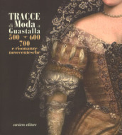 Tracce di moda a Guastalla.  500,  600   700 e risonanze novecentesche. Catalogo della mostra (Guastalla 15 dicembre 2018-17 marzo 2019). Ediz. illustrata