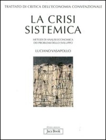 Trattato di critica dell'economia convenzionale. 1.La crisi sistemica. Metodi di analisi economica dei problemi dello sviluppo