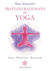 Trattato ragionato di yoga. Asana Pranayama Pratyahara