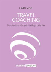 Travel coaching. Dis-orientarsi e scoprire la magia della vita