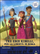 Tre eroi ribelli, per la libertà di Roma. Storie nelle storie