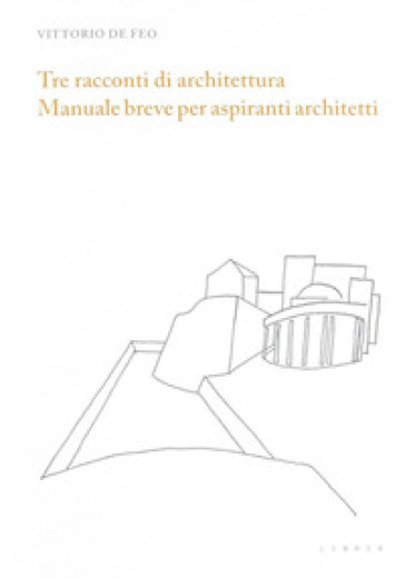 Tre racconti di architettura. Manuale breve per aspiranti architetti