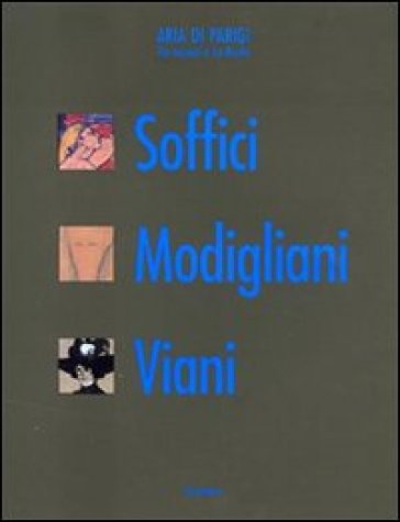 Tre toscani a La Ruche. Soffici Modigliani Viani. Ediz. illustrata