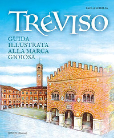 Treviso. Guida illustrata alla Marca gioiosa