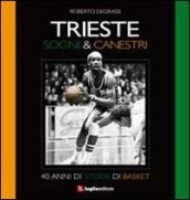 Trieste. Sogni & canestri. 40 anni di storie di basket