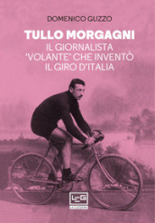 Tullo Morgagni. Il giornalista «volante» che inventò il Giro d Italia