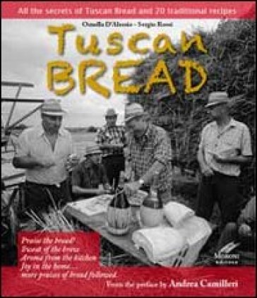 Tuscan bread. All the secrets of tuscan bread and 20 traditional recipes