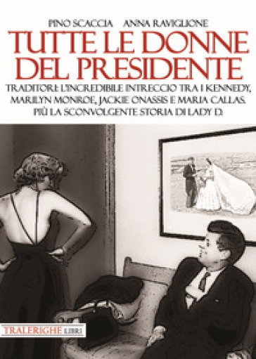Tutte le donne del presidente. Traditori: l'incredibile intreccio tra i Kennedy, Marilyn Monroe, Jackie Onassis e Maria Callas. Più la sconvolgente storia di Lady D.