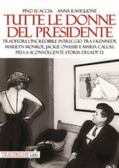 Tutte le donne del presidente. Traditori: l incredibile intreccio tra i Kennedy, Marilyn Monroe, Jackie Onassis e Maria Callas. Più la sconvolgente storia di Lady D.
