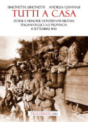 Tutti a casa. Storie e memorie di Internati Militari Italiani di Lucca e provincia. 8 settembre 1943