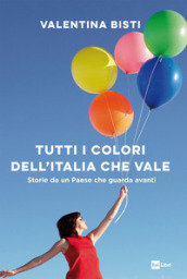 Tutti i colori dell Italia che vale. Storie da un Paese che guarda avanti