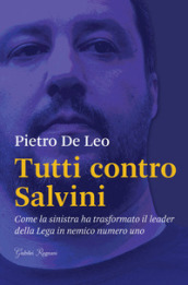 Tutti contro Salvini. Come la sinistra ha trasformato il leader della Lega in nemico numero uno