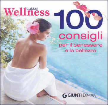 Tutto wellness. 100 consigli per il benessere e la bellezza