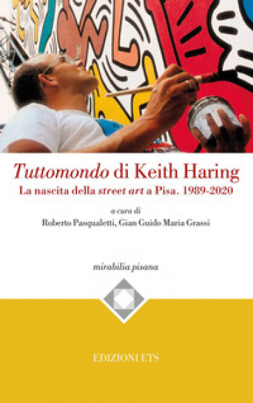 Tuttomondo di Keith Haring. La nascita della street art a Pisa. 1989-2020