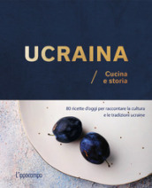 Ucraina. Cucina e storia. 80 ricette d oggi per raccontare la cultura e le tradizioni ucraine