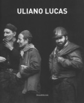 Uliano Lucas. Catalogo della mostra (Brescia, 7 marzo-7 maggio 2017). Ediz. illustrata