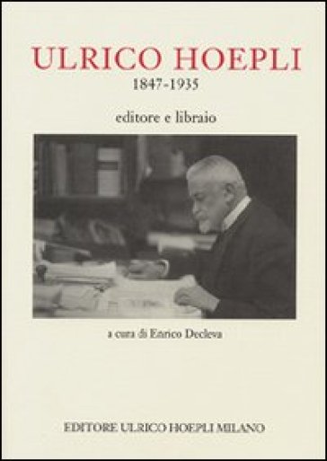 Ulrico Hoepli 1847-1935. Editore libraio