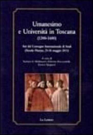 Umanesimo e Università in Toscana (1300-1600). Atti del Convegno internazionale di studi (Fiesole-Firenze, 25-26 maggio 2011)