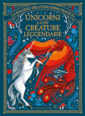Unicorni e altre creature leggendarie. La società dell unicorno magico. Ediz. illustrata