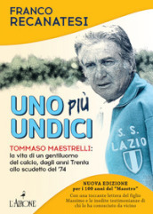 Uno più undici. Tommaso Maestrelli: la vita di un gentiluomo del calcio, dagli anni Trenta allo scudetto del  74. Nuova ediz.