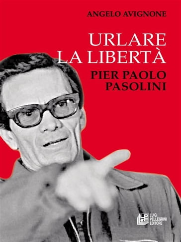 Urlare la libertà. Pier Paolo Pasolini