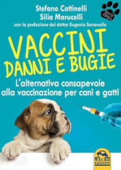 Vaccini. Danni e bugie. L alternativa consapevole alla vaccinazione per cani e gatti