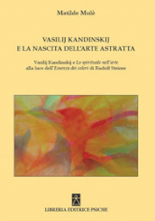 Vasilij Kandinskij e la nascita dell arte astratta. Vasilij Kandinskij e lo spirituale nell arte alla luce dell essenza dei colori di Rudolf Steiner