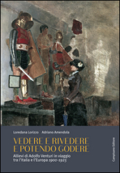 Vedere e rivedere e potendo godere. Allievi di Adolfo Venturi in viaggio tra l Italia e l Europa 1900-1925