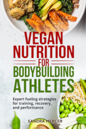Vegan nutrition for bodybuilding athletes. Expert fueling strategies for training, recovery, and performance