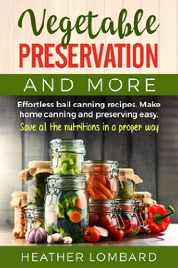 Vegetable preservation and more. Effortless ball canning recipes. Make home canning and preserving easy. Save all the nutritions in a proper way