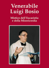 Venerabile Luigi Bosio. Mistico dell eucaristia e della misericordia