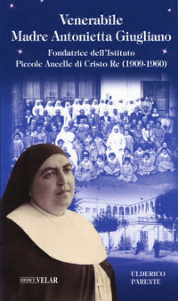 Venerabile Maria Antonietta Giugliano. Fondatrice dell'Istituto Piccole Ancelle di Cristo Re (1909 ¿ 1960)