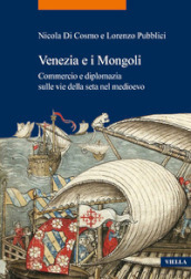 Venezia e i Mongoli. Commercio e diplomazia sulle vie della seta nel medioevo (secoli XIII-XV)