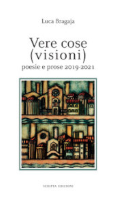 Vere cose (visioni). Poesie e prose 2019-2021