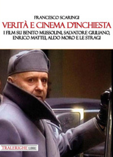 Verità e cinema d'inchiesta. I film su Benito Mussolini, Salvatore Giuliano, Enrico Mattei, Aldo Moro e le stragi