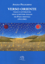 Verso Oriente. Viaggi e letteratura degli scrittori italiani nei paesi orientali (1912-82)