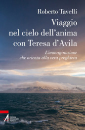 Viaggio nel cielo d anima con Teresa d Avila. L immaginazione che orienta alla vera preghiera