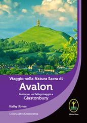 Viaggio nella natura sacra di Avalon. Guida per un pellegrinaggio a Glastonbury