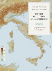 Viaggio nell Italia dell Antropocene. La geografia visionaria del nostro futuro