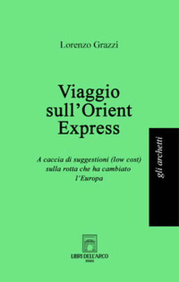 Viaggio sull'Orient Express. A caccia di suggestioni (low cost) sulla rotta che ha cambiato l'Europa