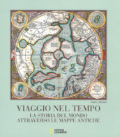 Viaggio nel tempo. La storia del mondo attraverso le mappe antiche. Ediz. a colori