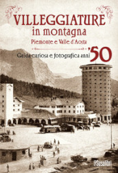 Villeggiature in montagna. Piemonte e Valle d Aosta. Guida curiosa e fotografica anni  50