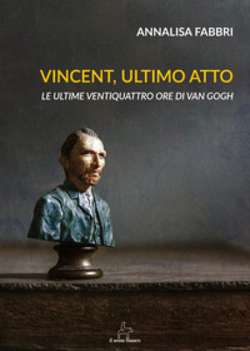 Vincent, ultimo atto. Le ultime ventiquattro ore di Van Gogh