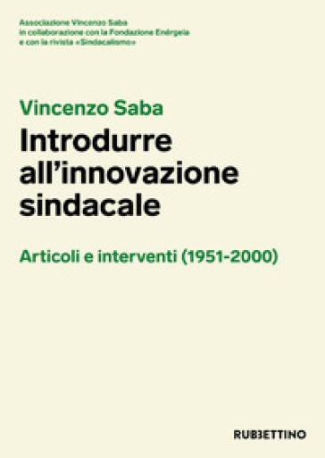 Vincenzo Saba. Introdurre all'innovazione sindacale. Articoli e interventi (1951-2000)