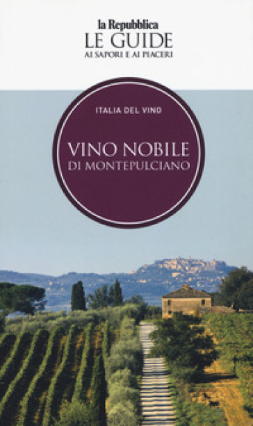 Vino nobile di Montepulciano. Italia del vino. Le guide ai sapori e ai piaceri