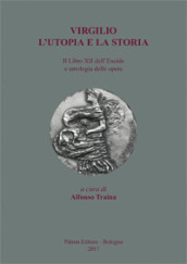 Virgilio. L utopia e la storia. Il libro XII dell Eneide e antologia delle opere