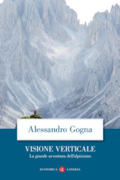 Visione verticale. La grande avventura dell alpinismo