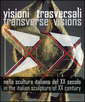 Visioni trasversali nella scultura italiana del XX secolo-Transverse visions in the italian sculpture of XX century